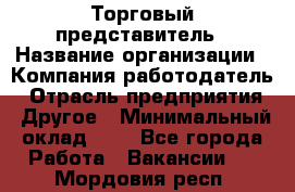 Торговый представитель › Название организации ­ Компания-работодатель › Отрасль предприятия ­ Другое › Минимальный оклад ­ 1 - Все города Работа » Вакансии   . Мордовия респ.